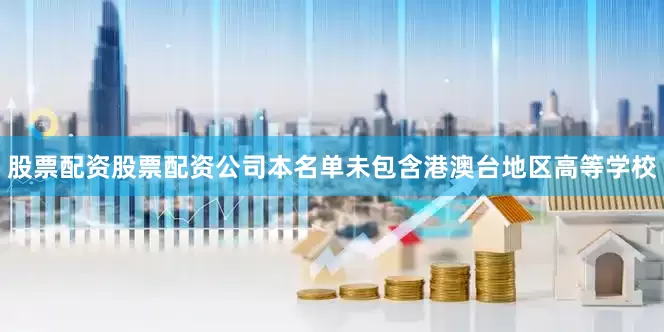 股票配资股票配资公司本名单未包含港澳台地区高等学校