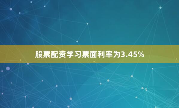 股票配资学习票面利率为3.45%