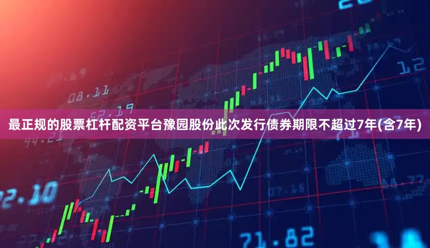 最正规的股票杠杆配资平台豫园股份此次发行债券期限不超过7年(含7年)