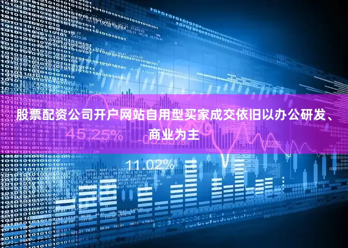 股票配资公司开户网站自用型买家成交依旧以办公研发、商业为主