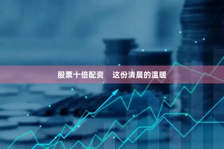 股票十倍配资    这份清晨的温暖