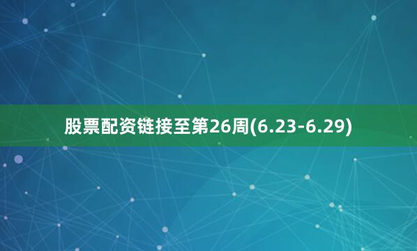 股票配资链接至第26周(6.23-6.29)