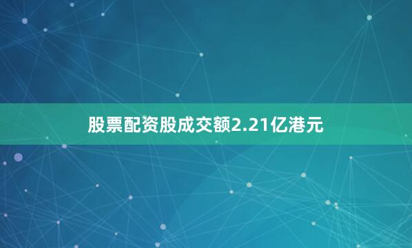 股票配资股成交额2.21亿港元