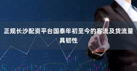 正规长沙配资平台国泰年初至今的客流及货流量具韧性