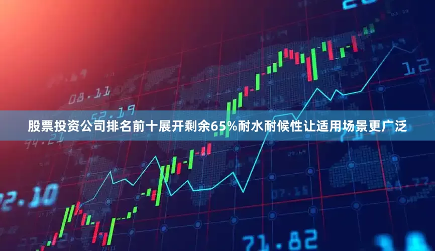 股票投资公司排名前十展开剩余65%耐水耐候性让适用场景更广泛