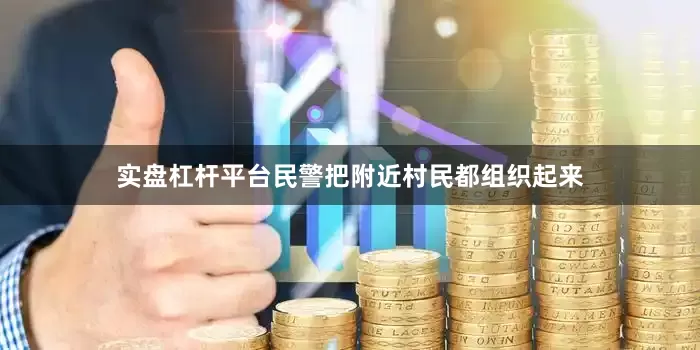 实盘杠杆平台民警把附近村民都组织起来