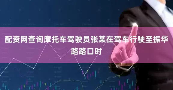配资网查询摩托车驾驶员张某在驾车行驶至振华路路口时