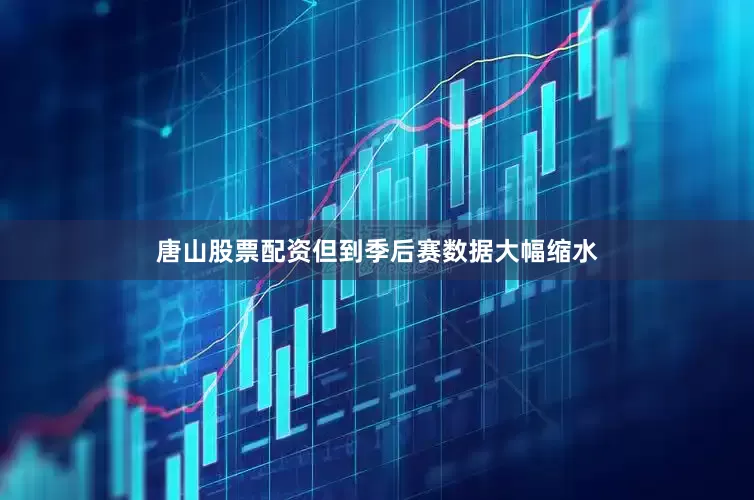 唐山股票配资但到季后赛数据大幅缩水