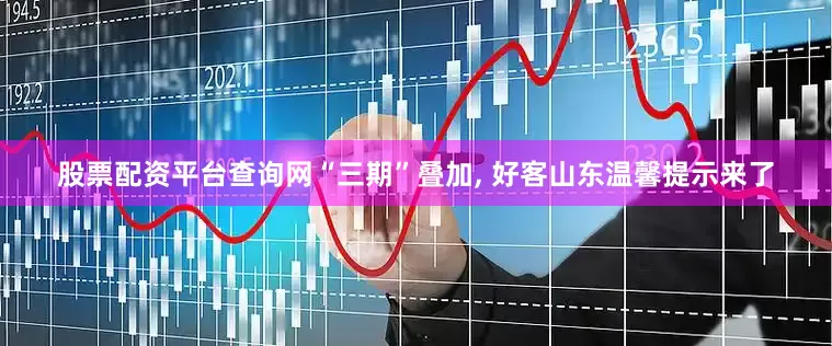股票配资平台查询网“三期”叠加, 好客山东温馨提示来了