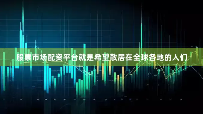 股票市场配资平台就是希望散居在全球各地的人们