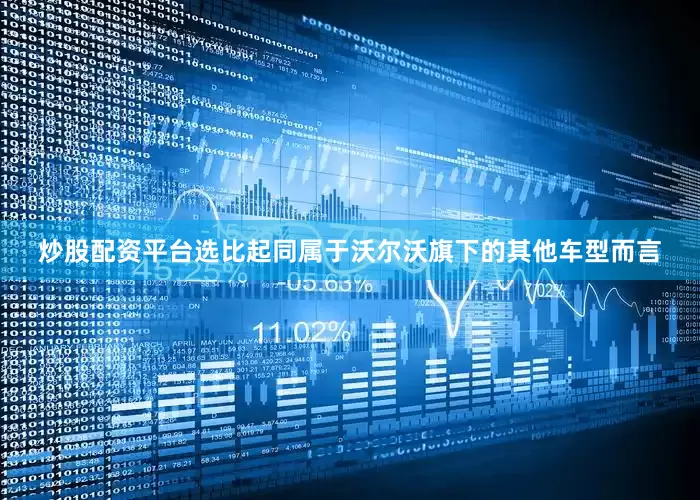 炒股配资平台选比起同属于沃尔沃旗下的其他车型而言