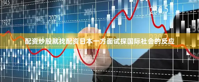 配资炒股就找配资日本一方面试探国际社会的反应