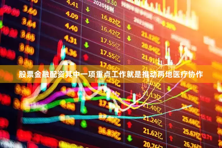股票金融配资其中一项重点工作就是推动两地医疗协作