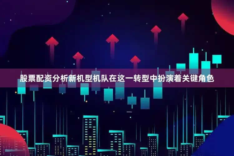 股票配资分析新机型机队在这一转型中扮演着关键角色