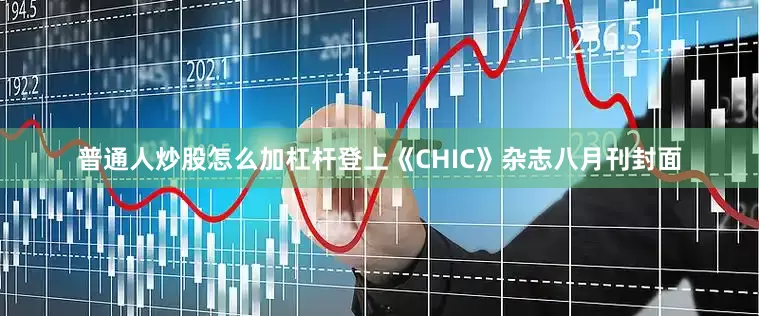 普通人炒股怎么加杠杆登上《CHIC》杂志八月刊封面