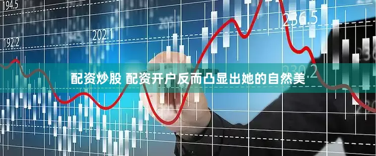 配资炒股 配资开户反而凸显出她的自然美