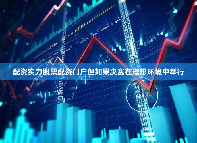 配资实力股票配资门户但如果决赛在理想环境中举行
