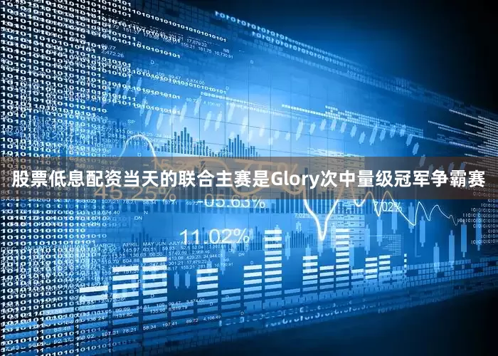 股票低息配资　　当天的联合主赛是Glory次中量级冠军争霸赛