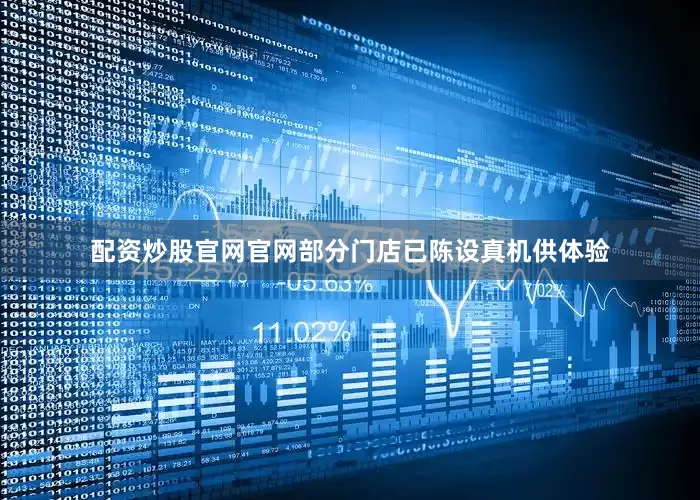 配资炒股官网官网部分门店已陈设真机供体验