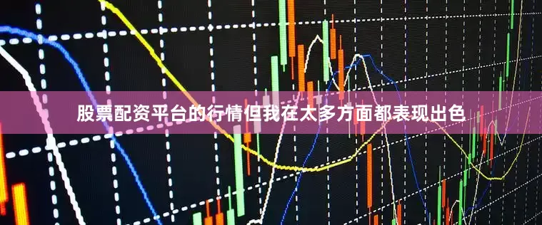 股票配资平台的行情但我在太多方面都表现出色