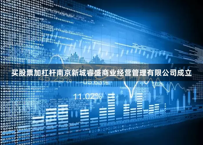 买股票加杠杆南京新城睿盛商业经营管理有限公司成立