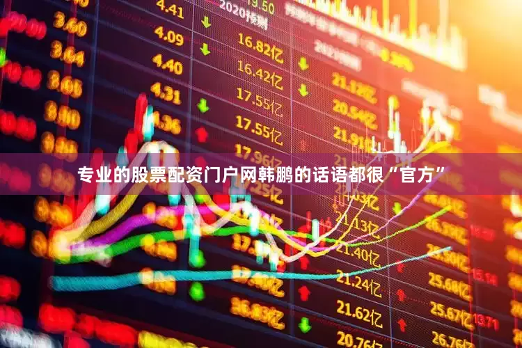 专业的股票配资门户网韩鹏的话语都很“官方”
