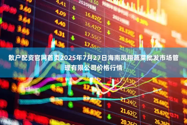 散户配资官网首页2025年7月27日海南凤翔蔬菜批发市场管理有限公司价格行情