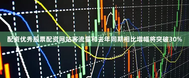 配资优秀股票配资网站客流量和去年同期相比增幅将突破30%