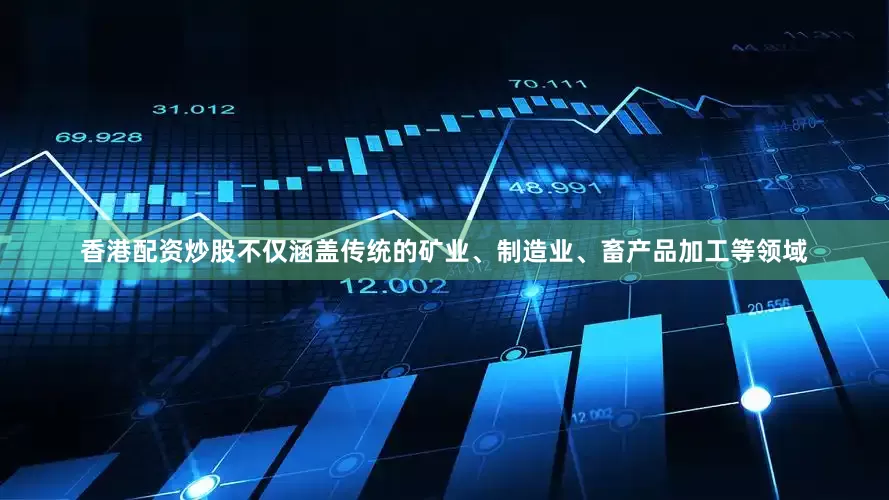 香港配资炒股不仅涵盖传统的矿业、制造业、畜产品加工等领域