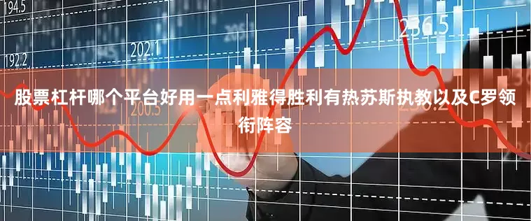 股票杠杆哪个平台好用一点利雅得胜利有热苏斯执教以及C罗领衔阵容