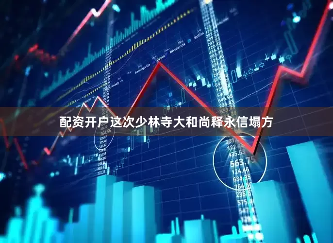 配资开户这次少林寺大和尚释永信塌方