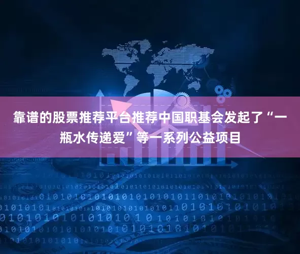 靠谱的股票推荐平台推荐中国职基会发起了“一瓶水传递爱”等一系列公益项目