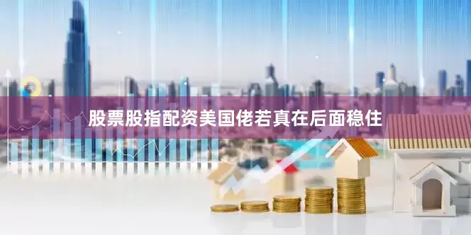 股票股指配资美国佬若真在后面稳住