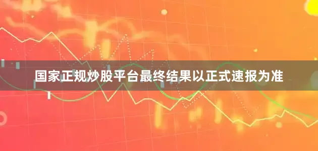 国家正规炒股平台最终结果以正式速报为准