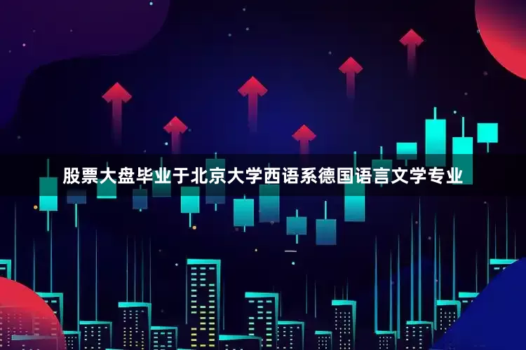 股票大盘毕业于北京大学西语系德国语言文学专业