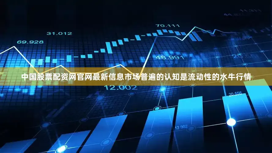 中国股票配资网官网最新信息市场普遍的认知是流动性的水牛行情