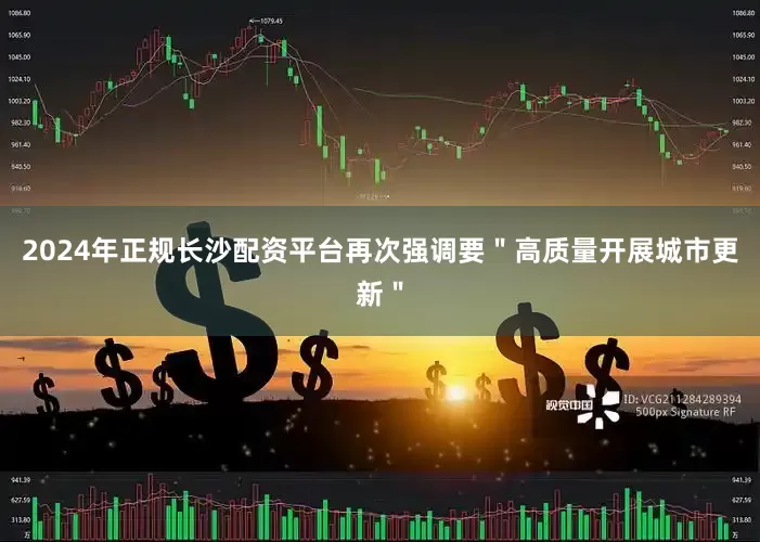 2024年正规长沙配资平台再次强调要＂高质量开展城市更新＂